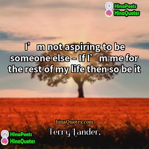 Terry Lander Quotes | I’m not aspiring to be someone else